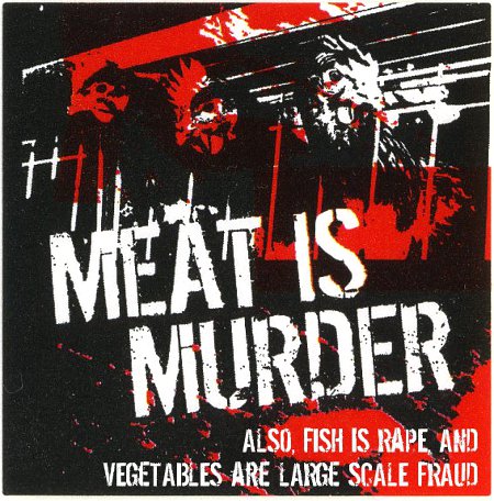 Meat Is Murder; Fish Is Rape; Vegetables Are Large Scale Fraud