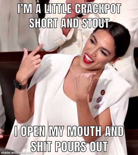 AOC - A total Crackpot spewing shit over everything.