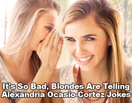 You Know It's Bad â€¦ When Blonds Are Telling Ocasio-Cortez Jokes