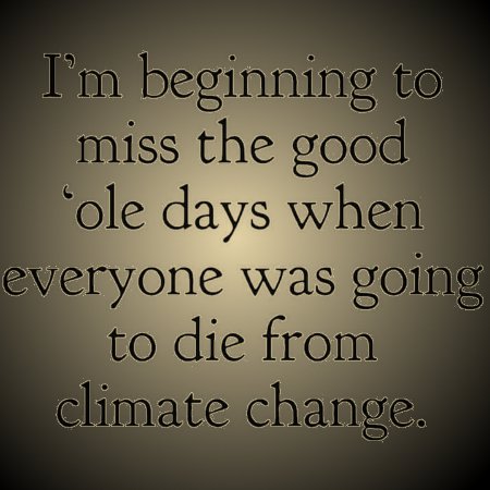 I'm beginning to miss the good ole' days when we were all going to die from climate change